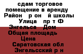сдам торговое помещение в аренду  › Район ­ р-он 1-й школы › Улица ­ пр-т Ф.Энгельса › Дом ­ 11 › Общая площадь ­ 55 › Цена ­ 30 000 - Саратовская обл., Энгельсский р-н, Энгельс г. Недвижимость » Помещения аренда   
